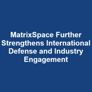 MatrixSpace Further Strengthens International Defense and Industry ...