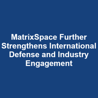 MatrixSpace Further Strengthens International Defense and Industry Engagement